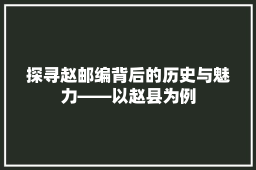 探寻赵邮编背后的历史与魅力——以赵县为例  第1张