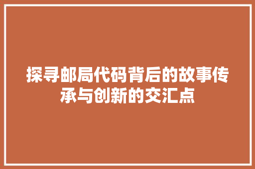探寻邮局代码背后的故事传承与创新的交汇点  第1张