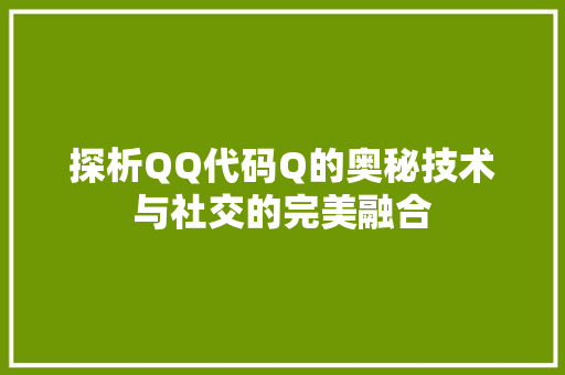 探析QQ代码Q的奥秘技术与社交的完美融合