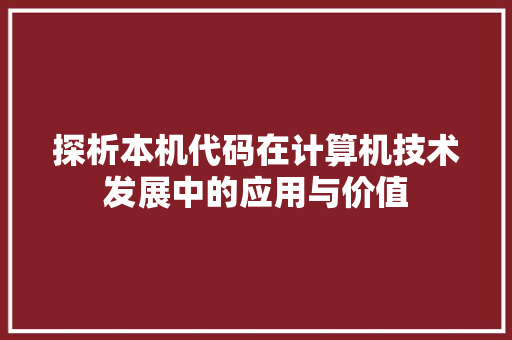 探析本机代码在计算机技术发展中的应用与价值