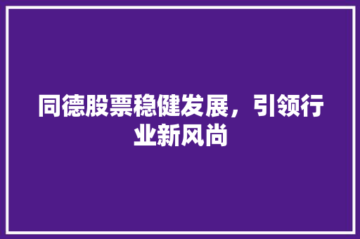 同德股票稳健发展，引领行业新风尚