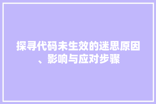 探寻代码未生效的迷思原因、影响与应对步骤