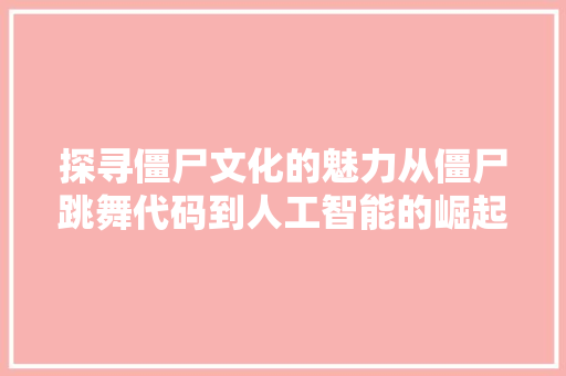 探寻僵尸文化的魅力从僵尸跳舞代码到人工智能的崛起