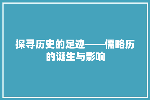 探寻历史的足迹——儒略历的诞生与影响