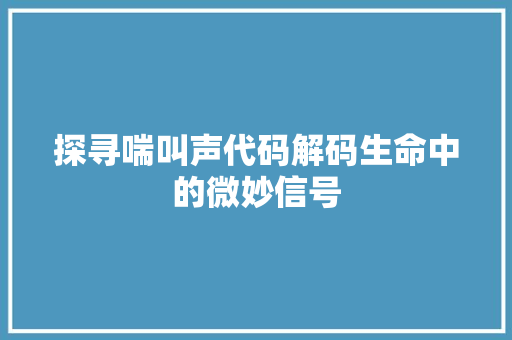 探寻喘叫声代码解码生命中的微妙信号