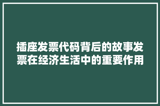 插座发票代码背后的故事发票在经济生活中的重要作用