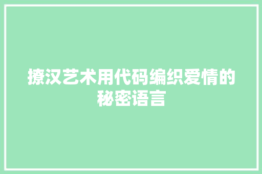 撩汉艺术用代码编织爱情的秘密语言