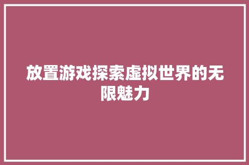 放置游戏探索虚拟世界的无限魅力