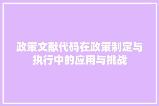 政策文献代码在政策制定与执行中的应用与挑战