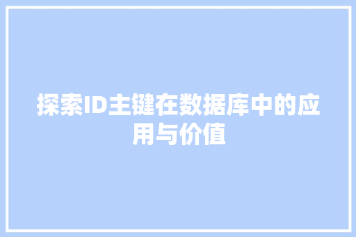 探索ID主键在数据库中的应用与价值