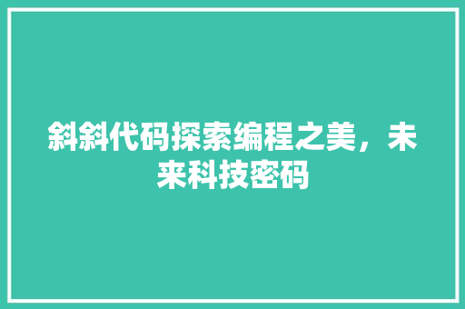 斜斜代码探索编程之美，未来科技密码