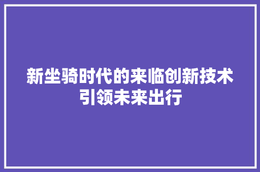 新坐骑时代的来临创新技术引领未来出行