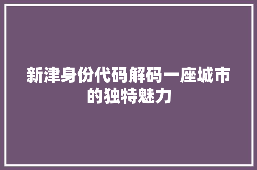 新津身份代码解码一座城市的独特魅力  第1张