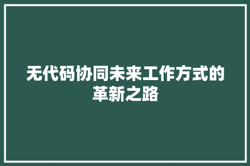 无代码协同未来工作方式的革新之路