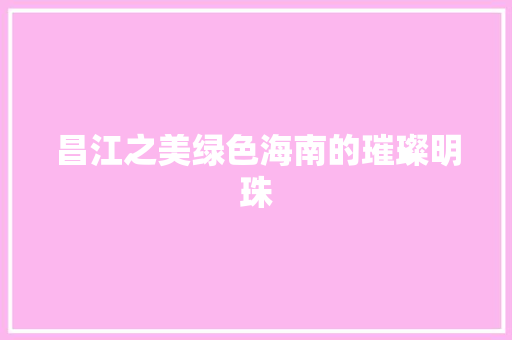 昌江之美绿色海南的璀璨明珠