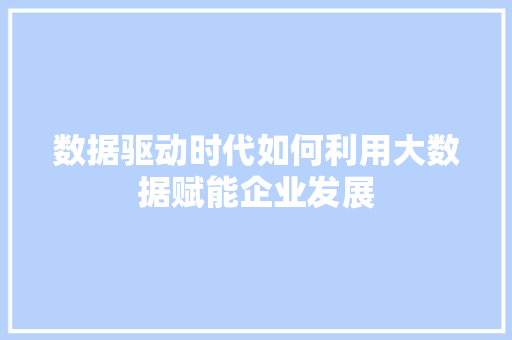 数据驱动时代如何利用大数据赋能企业发展