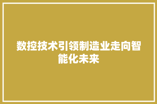 数控技术引领制造业走向智能化未来  第1张