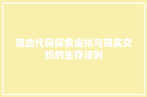 噬血代码探索虚拟与现实交织的生存法则