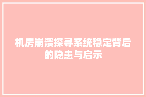 机房崩溃探寻系统稳定背后的隐患与启示