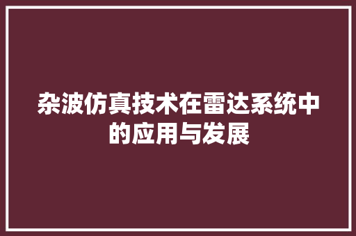 杂波仿真技术在雷达系统中的应用与发展