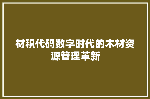 材积代码数字时代的木材资源管理革新