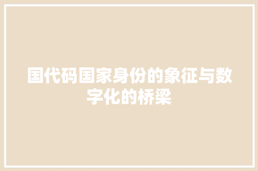 国代码国家身份的象征与数字化的桥梁