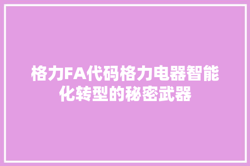 格力FA代码格力电器智能化转型的秘密武器