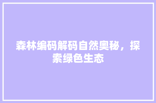 森林编码解码自然奥秘，探索绿色生态