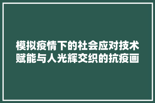 模拟疫情下的社会应对技术赋能与人光辉交织的抗疫画卷
