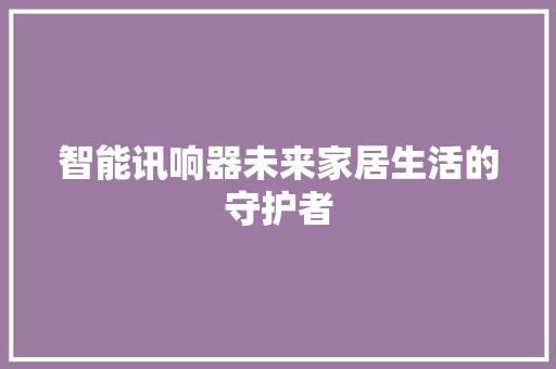 智能讯响器未来家居生活的守护者
