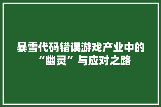 暴雪代码错误游戏产业中的“幽灵”与应对之路