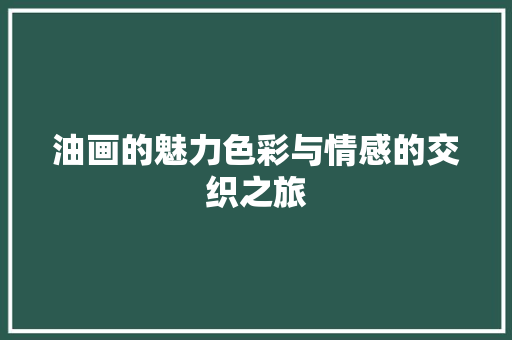 油画的魅力色彩与情感的交织之旅
