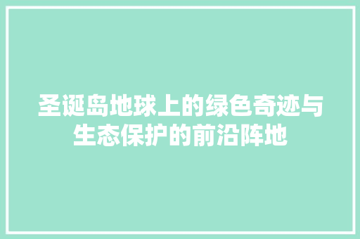 圣诞岛地球上的绿色奇迹与生态保护的前沿阵地