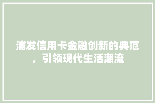 浦发信用卡金融创新的典范，引领现代生活潮流