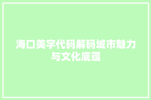 海口美字代码解码城市魅力与文化底蕴