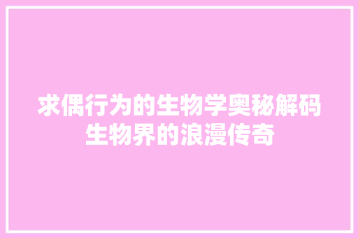 求偶行为的生物学奥秘解码生物界的浪漫传奇
