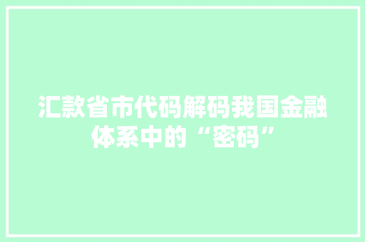 汇款省市代码解码我国金融体系中的“密码”  第1张