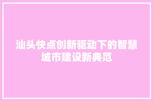 汕头快点创新驱动下的智慧城市建设新典范