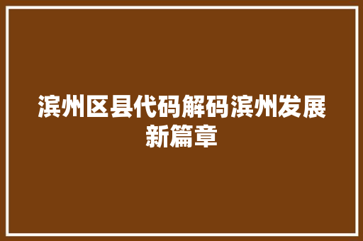 滨州区县代码解码滨州发展新篇章  第1张