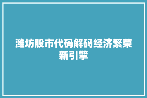 潍坊股市代码解码经济繁荣新引擎  第1张