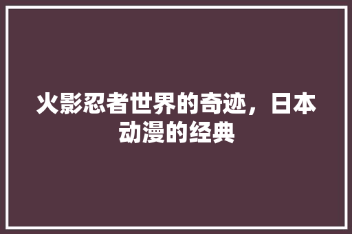 火影忍者世界的奇迹，日本动漫的经典