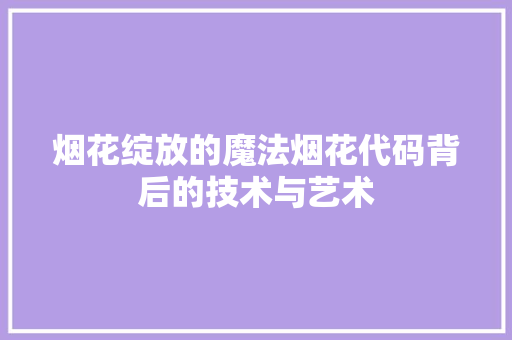 烟花绽放的魔法烟花代码背后的技术与艺术