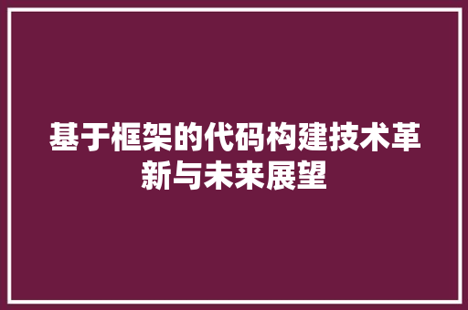 基于框架的代码构建技术革新与未来展望