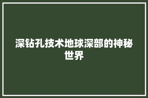 深钻孔技术地球深部的神秘世界
