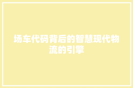 场车代码背后的智慧现代物流的引擎