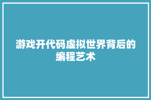 游戏开代码虚拟世界背后的编程艺术