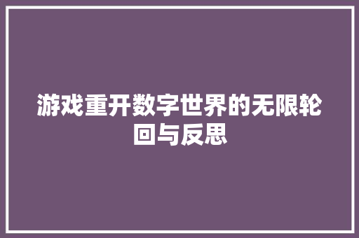 游戏重开数字世界的无限轮回与反思