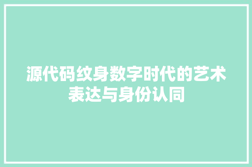 源代码纹身数字时代的艺术表达与身份认同