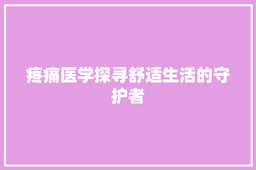 疼痛医学探寻舒适生活的守护者