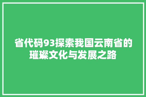 省代码93探索我国云南省的璀璨文化与发展之路